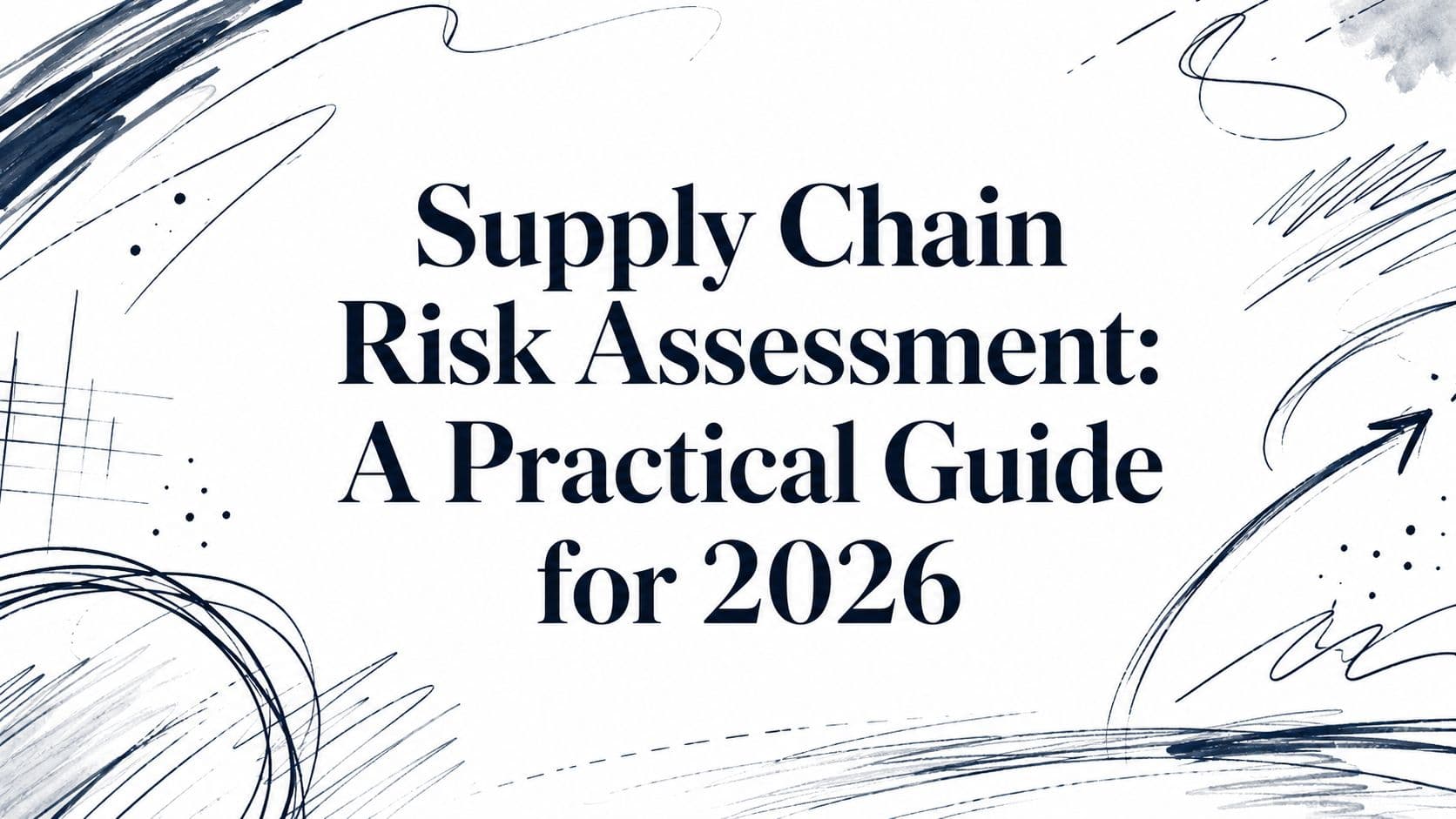Supply Chain Risk Assessment: A Practical Guide for 2026