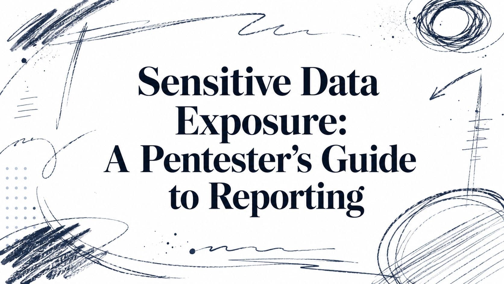 Sensitive Data Exposure: A Pentester's Guide to Reporting