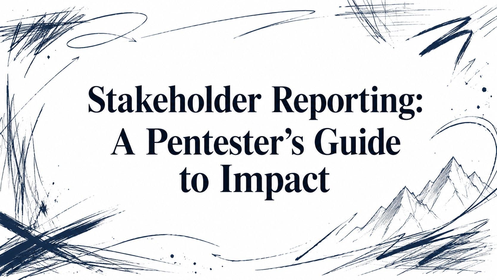 Stakeholder Reporting: A Pentester's Guide to Impact